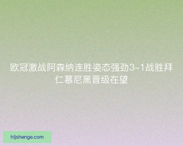 欧冠激战阿森纳连胜姿态强劲3-1战胜拜仁慕尼黑晋级在望