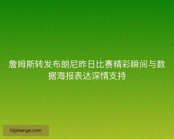 詹姆斯转发布朗尼昨日比赛精彩瞬间与数据海报表达深情支持
