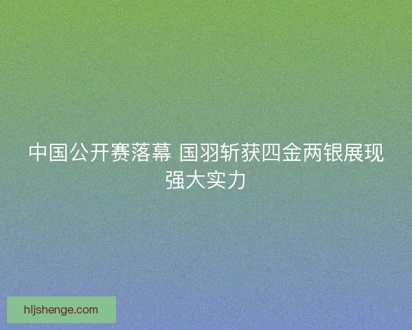 中国公开赛落幕 国羽斩获四金两银展现强大实力