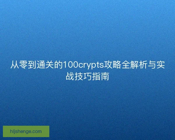 从零到通关的100crypts攻略全解析与实战技巧指南