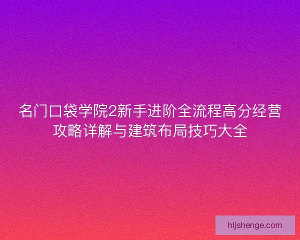 名门口袋学院2新手进阶全流程高分经营攻略详解与建筑布局技巧大全