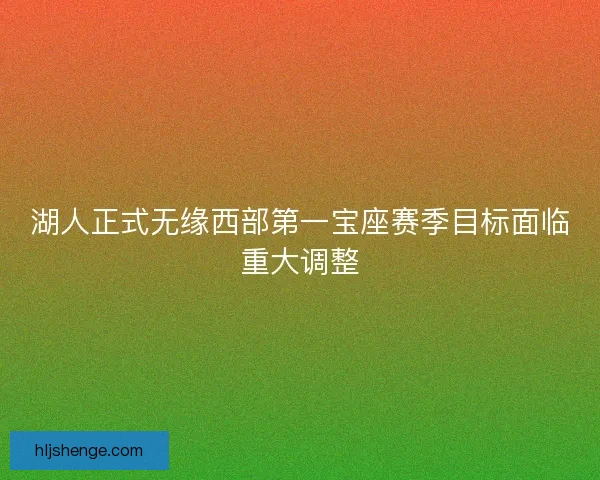 湖人正式无缘西部第一宝座赛季目标面临重大调整